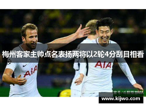 梅州客家主帅点名表扬两将以2轮4分刮目相看